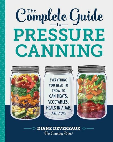 The Complete Guide To Pressure Canning Everything You Need To Know To Can Meats Vegetables Meals In A Jar And More 1st Edition Diane Devereaux