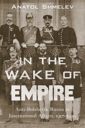 In The Wake Of Empire Antibolshevik Russia In International Affairs 19171920 Anatol Shmelev