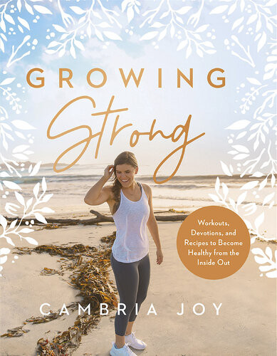 Growing Strong Workouts Devotions And Recipes To Become Healthy From The Inside Out Cambria Joy