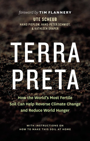 Terra Preta How The Worlds Most Fertile Soil Can Help Reverse Climate Change And Reduce World Hunger Ute Scheub Haiko Pieplow Hanspeter Schmidt Kathleen Draper