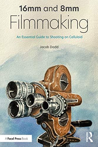 16mm And 8mm Filmmaking An Essential Guide To Shooting On Celluloid 1st Edition Jacob Dodd