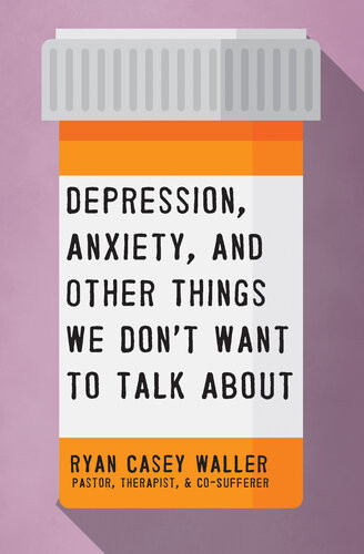 Depression Anxiety And Other Things We Dont Want To Talk About 1st Edition Ryan Casey Waller