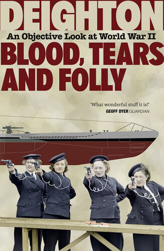 Blood Tears And Folly An Objective Look At World War Ii Len Deighton