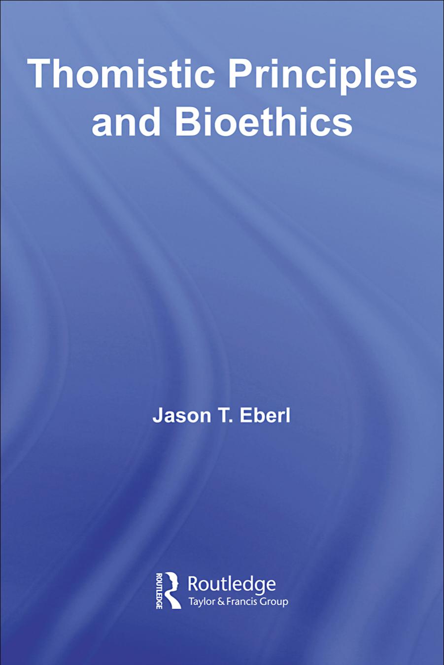 Thomistic Principles And Bioethics Jason T Eberl Eberl Jason T
