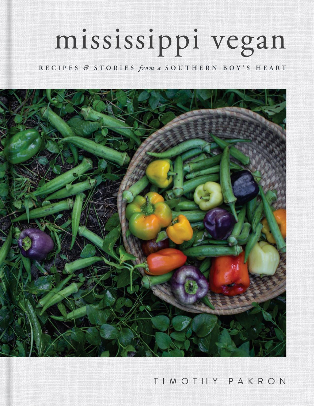 Mississippi Vegan Recipes And Stories From A Southern Boys Heart Timothy Pakron