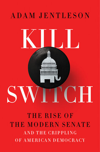 Kill Switch The Rise Of The Modern Senate And The Crippling Of American Democracy Adam Jentleson
