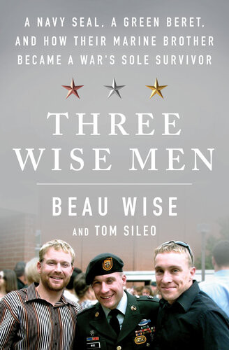 Three Wise Men A Navy Seal A Green Beret And How Their Marine Brother Became A Wars Sole Survivor Beau Wise