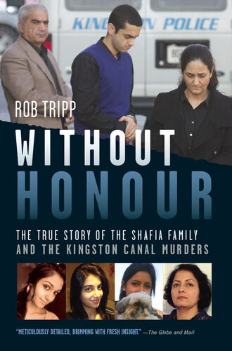 Without Honour The True Story Of The Shafia Family And The Kingston Canal Murders Rob Tripp
