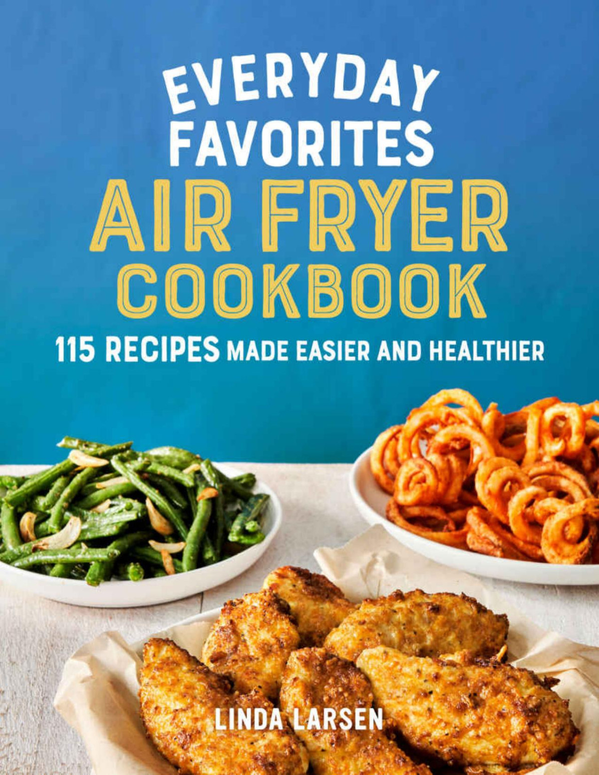 Everyday Favorites Air Fryer Cookbook 115 Recipes Made Easier And Healthier Linda Larsen