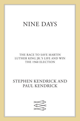 Nine Days The Race To Save Martin Luther King Jrs Life And Win The 1960 Election Paul Kendrick
