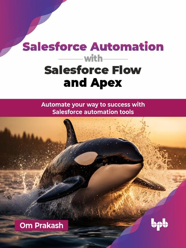 Salesforce Automation With Salesforce Flow And Apex Automate Your Way To Success With Salesforce Automation Tools Prakash Om
