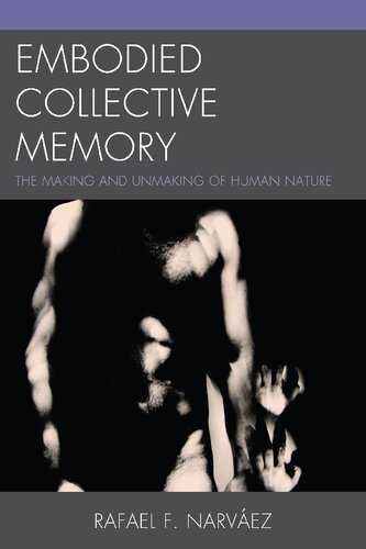 Embodied Collective Memory The Making And Unmaking Of Human Nature Rafael F Narvaez