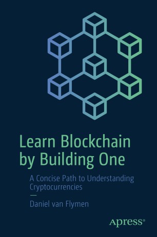 Learn Blockchain By Building One A Concise Path To Understanding Cryptocurrencies 1st Ed Daniel Van Flymen