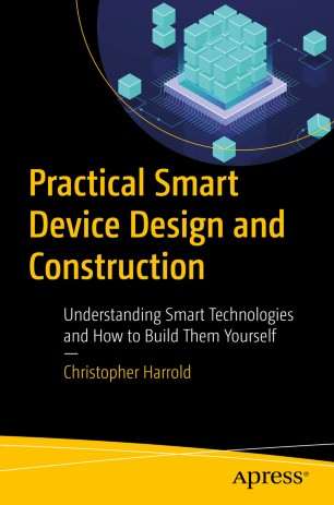 Practical Smart Device Design And Construction Understanding Smart Technologies And How To Build Them Yourself 1st Ed Christopher Harrold