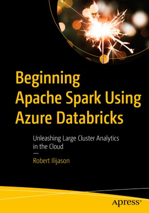 Beginning Apache Spark Using Azure Databricks Unleashing Large Cluster Analytics In The Cloud 1st Ed Robert Ilijason
