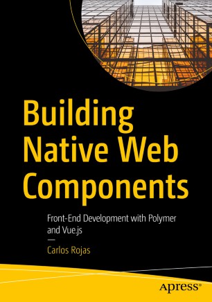 Building Native Web Components Frontend Development With Polymer And Vuejs 1st Ed Carlos Rojas
