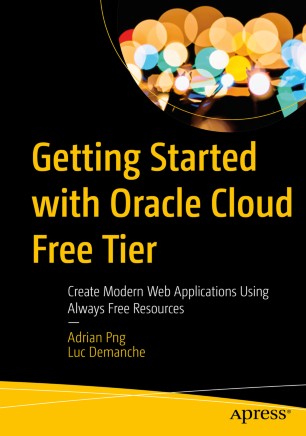 Getting Started With Oracle Cloud Free Tier Create Modern Web Applications Using Always Free Resources 1st Ed Adrian Png