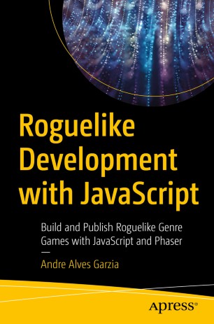 Roguelike Development With Javascript Build And Publish Roguelike Genre Games With Javascript And Phaser 1st Ed Andre Alves Garzia