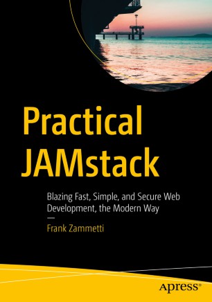 Practical Jamstack Blazing Fast Simple And Secure Web Development The Modern Way 1st Ed Frank Zammetti