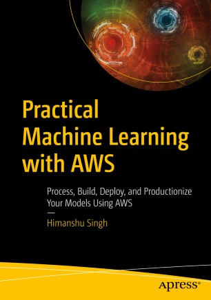 Practical Machine Learning With Aws Process Build Deploy And Productionize Your Models Using Aws 1st Ed Himanshu Singh
