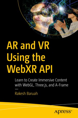 Ar And Vr Using The Webxr Api Learn To Create Immersive Content With Webgl Threejs And Aframe 1st Ed Rakesh Baruah