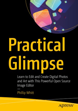 Practical Glimpse Learn To Edit And Create Digital Photos And Art With This Powerful Open Source Image Editor 1st Ed Phillip Whitt