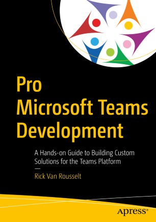 Pro Microsoft Teams Development A Handson Guide To Building Custom Solutions For The Teams Platform 1st Ed Rick Van Rousselt