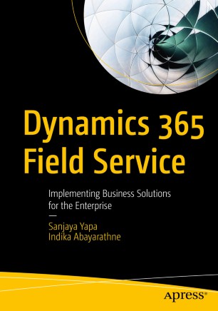 Dynamics 365 Field Service Implementing Business Solutions For The Enterprise 1st Ed Sanjaya Yapa