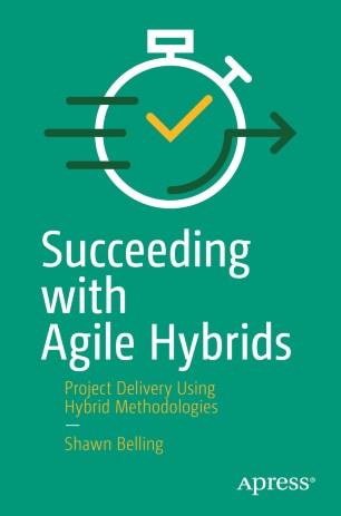 Succeeding With Agile Hybrids Project Delivery Using Hybrid Methodologies 1st Ed Shawn Belling