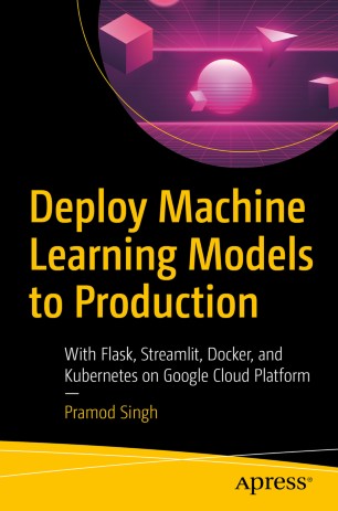 Deploy Machine Learning Models To Production With Flask Streamlit Docker And Kubernetes On Google Cloud Platform 1st Ed Pramod Singh