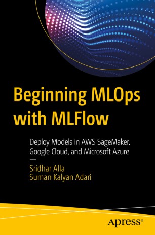 Beginning Mlops With Mlflow Deploy Models In Aws Sagemaker Google Cloud And Microsoft Azure 1st Ed Sridhar Alla