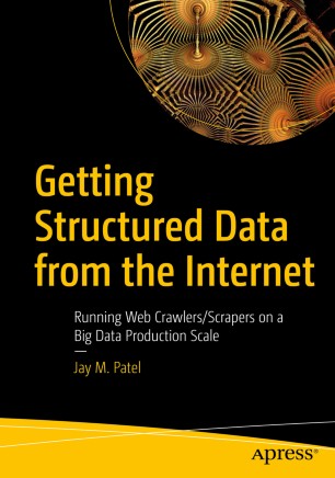 Getting Structured Data From The Internet Running Web Crawlersscrapers On A Big Data Production Scale 1st Ed Jay M Patel