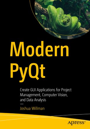 Modern Pyqt Create Gui Applications For Project Management Computer Vision And Data Analysis 1st Ed Joshua Willman
