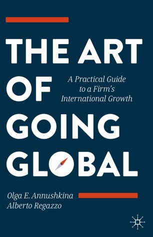 The Art Of Going Global A Practical Guide To A Firms International Growth 1st Ed Olga E Annushkina