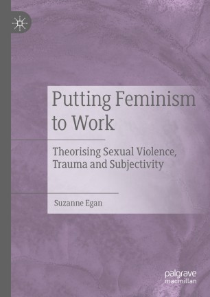 Putting Feminism To Work Theorising Sexual Violence Trauma And Subjectivity 1st Ed Suzanne Egan