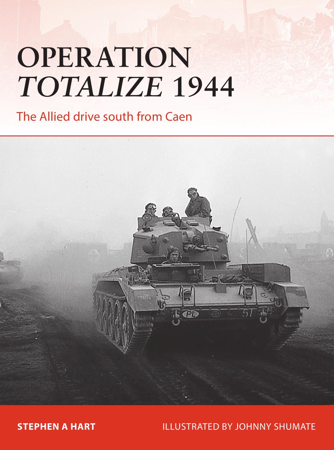 Operation Totalize 1944 The Allied Drive South From Caen Stephen A Hart
