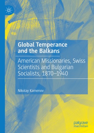 Global Temperance And The Balkans American Missionaries Swiss Scientists And Bulgarian Socialists 18701940 1st Ed Nikolay Kamenov