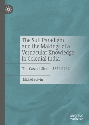 The Sufi Paradigm And The Makings Of A Vernacular Knowledge In Colonial India The Case Of Sindh 18511929 1st Ed Michel Boivin