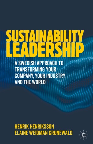 Sustainability Leadership A Swedish Approach To Transforming Your Company Your Industry And The World 1st Ed Henrik Henriksson