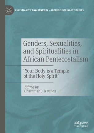 Genders Sexualities And Spiritualities In African Pentecostalism Your Body Is A Temple Of The Holy Spirit 1st Ed Chammah J Kaunda