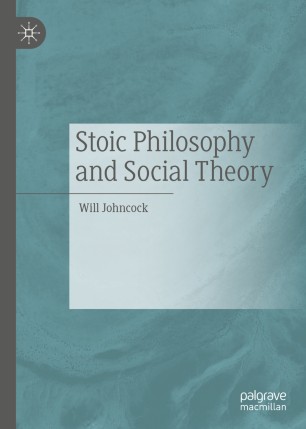 Stoic Philosophy And Social Theory 1st Ed Will Johncock