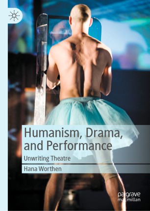Humanism Drama And Performance Unwriting Theatre 1st Ed Hana Worthen