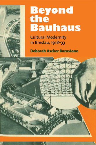 Beyond The Bauhaus Cultural Modernity In Breslau 191833 Deborah Ascher Barnstone