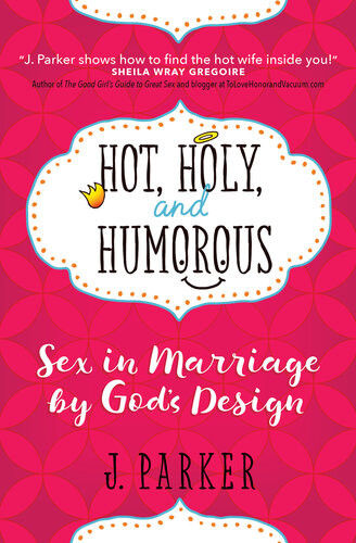 Hot Holy And Humorous Sex In Marriage By Gods Design J Parker