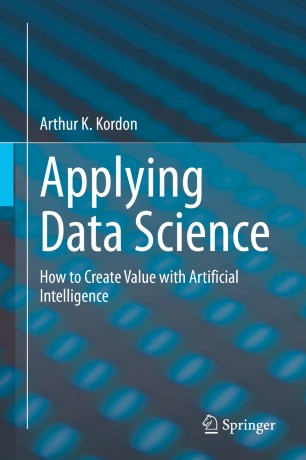 Applying Data Science How To Create Value With Artificial Intelligence 1st Ed Arthur K Kordon
