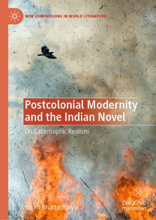 Postcolonial Modernity And The Indian Novel On Catastrophic Realism 1st Ed Sourit Bhattacharya