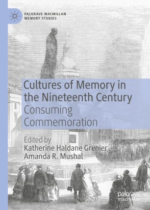 Cultures Of Memory In The Nineteenth Century Consuming Commemoration 1st Ed Katherine Haldane Grenier