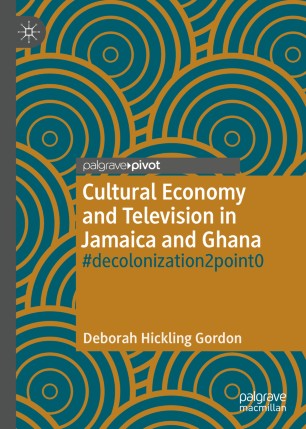 Cultural Economy And Television In Jamaica And Ghana Decolonization2point0 1st Ed Deborah Hickling Gordon