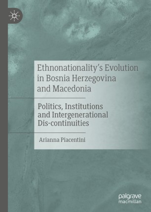 Ethnonationalitys Evolution In Bosnia Herzegovina And Macedonia Politics Institutions And Intergenerational Discontinuities 1st Ed Arianna Piacentini