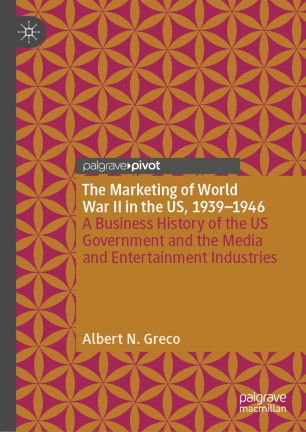 The Marketing Of World War Ii In The Us 19391946 A Business History Of The Us Government And The Media And Entertainment Industries 1st Ed Albert N Greco